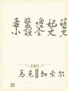 毒医傻妃萌萌哒小说全文免费阅读 毒医傻妃萌萌哒小说全文免费阅读
