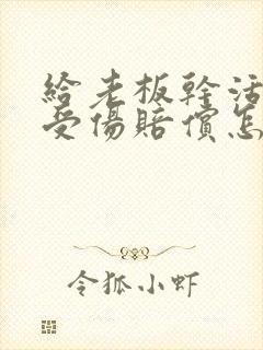 给老板干活意外受伤赔偿怎么办
