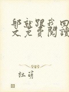 那就跟我回家全文免费阅读无弹窗