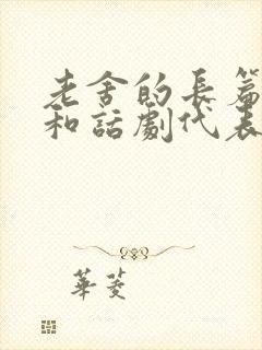 老舍的长篇小说和话剧代表作