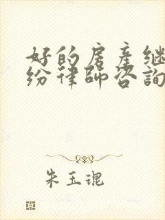 好的房产继承纠纷律师咨询 好的房产继承纠纷律师咨询