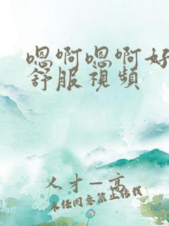 嗯啊嗯啊好爽好舒服视频