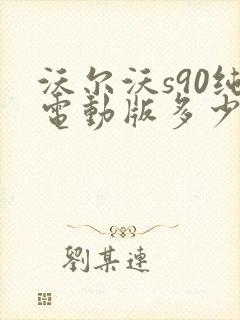 沃尔沃s90纯电动版多少钱