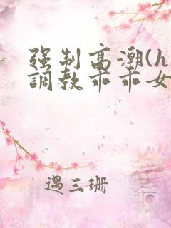 强制高潮(h)调教乖乖女视频