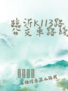 临沂k113路公交车路线时间表