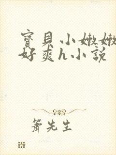 宝贝小嫩嫩好紧好爽h小说