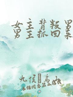 女主背叛男主被男主抓回来的小说