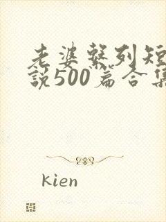 老婆系列短篇小说500篇合集 老婆系列短篇小说500篇合集
