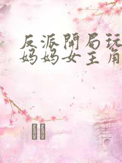 反派开局玩全角妈妈女主角