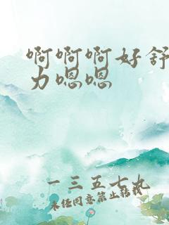 啊啊啊好舒服用力嗯嗯