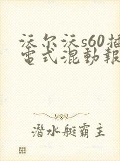 沃尔沃s60插电式混动报价 沃尔沃s60插电式混动报价