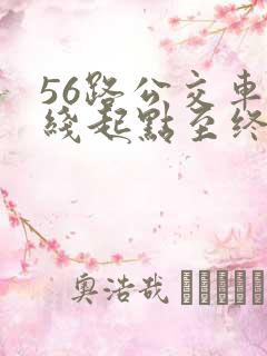56路公交车路线起点至终点 56路公交车路线起点至终点