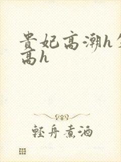 贵妃高潮h失禁高h