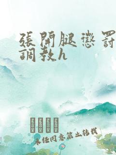 张开腿惩罚公开调教h