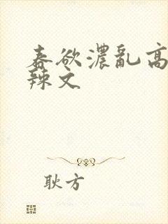 春欲浓乱高h肉辣文