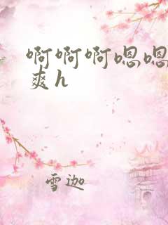 啊啊啊嗯嗯嗯好爽h