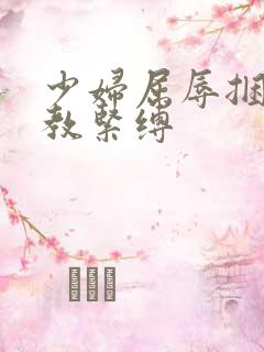 少妇屈辱捆绑调教紧缚