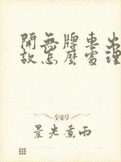 开无牌车出了事故怎么处理 开无牌车出了事故怎么处理