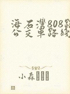 海石湾808路公交车路线时间表 海石湾808路公交车路线时间表