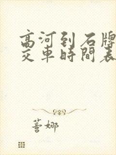 高河到石牌的公交车时间表 高河到石牌的公交车时间表
