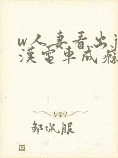 w人妻看出j痴汉电车成瘾