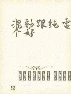 混动跟纯电动哪个好