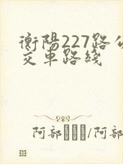 衡阳227路公交车路线