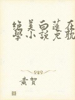 绝美白莲在线教学小说免耽