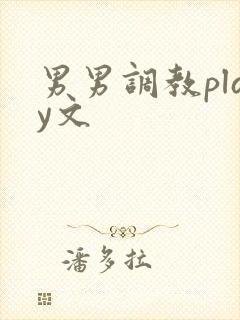 男男调教play文 男男调教play文