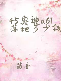 45奥迪a6l落地多少钱