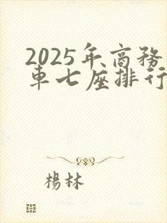2025年商务车七座排行榜前十名