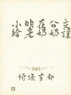 小明在公交车上给老奶奶让座看图写话