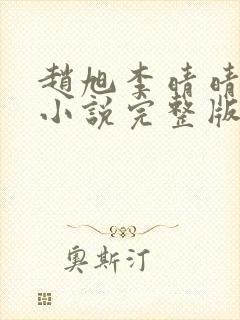 赵旭李晴晴免费小说完整版 赵旭李晴晴免费小说完整版