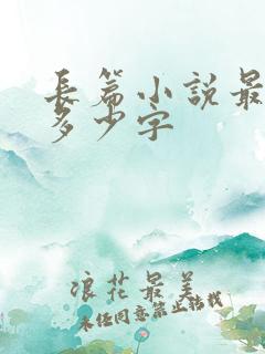 长篇小说最少要多少字 长篇小说最少要多少字