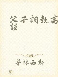 父子调教高h小说