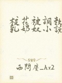 校花被调教成大乳奶奴小说
