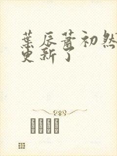 叶辰萧初然最快更新了