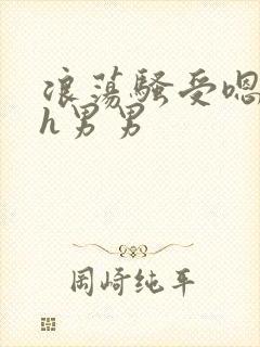 浪荡骚受嗯啊～h男男