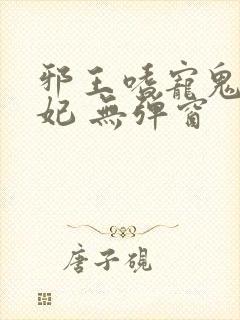 邪王嗜宠鬼医狂妃 无弹窗