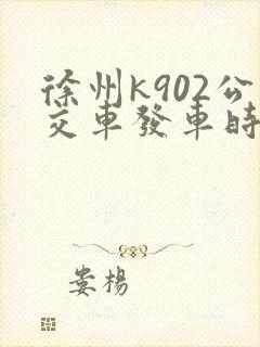 徐州k902公交车发车时刻表 徐州k902公交车发车时刻表