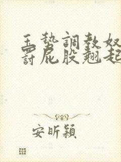 玉势调教奴隶惩罚屁股翘起来