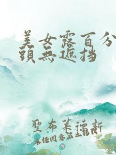 美女露百分百乳头无遮挡 美女露百分百乳头无遮挡