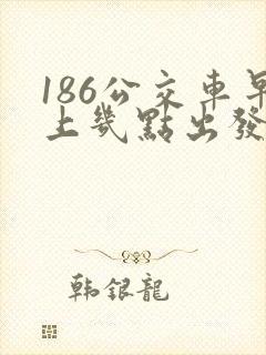186公交车早上几点出发