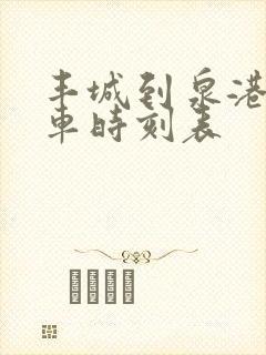 丰城到泉港公交车时刻表 丰城到泉港公交车时刻表