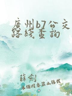 广州b7公交车路线查询 广州b7公交车路线查询
