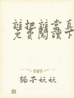 谁把谁当真漫画免费阅读下拉式无删减