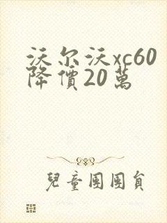 沃尔沃xc60降价20万