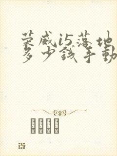 荣威i5落地价多少钱手动豪华版 荣威i5落地价多少钱手动豪华版