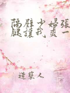 隔壁少妇张开双腿让我爽一晚上