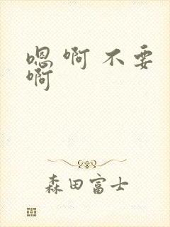嗯 啊 不要 啊